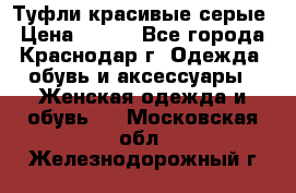 Туфли красивые серые › Цена ­ 300 - Все города, Краснодар г. Одежда, обувь и аксессуары » Женская одежда и обувь   . Московская обл.,Железнодорожный г.